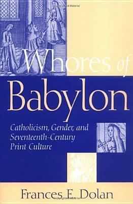 Whores of Babylon: Catholicism Gender and Seventeenth Centu by Frances E. Dolan