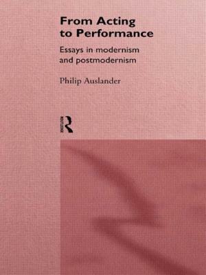 From Acting to Performance: Essays in Modernism and Postmodernism by Philip Auslander