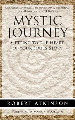 Mystic Journey: Getting to the Heart of Your Soul's Story by Robert Atkinson