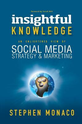 Insightful Knowledge: An Enlightened View of Social Media Strategy & Marketing by Stephen Monaco