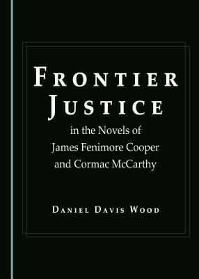 Frontier Justice in the Novels of James Fenimore Cooper and Cormac McCarthy by Daniel Davis Wood