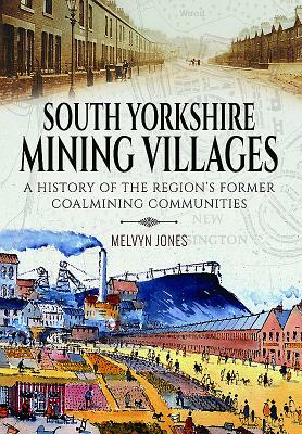 South Yorkshire Mining Villages: A History of the Region's Former Coal Mining Communities by Melvyn Jones