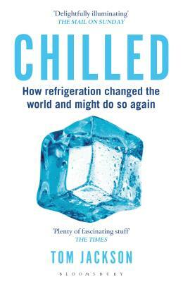 Chilled: How Refrigeration Changed the World and Might Do So Again by Tom Jackson