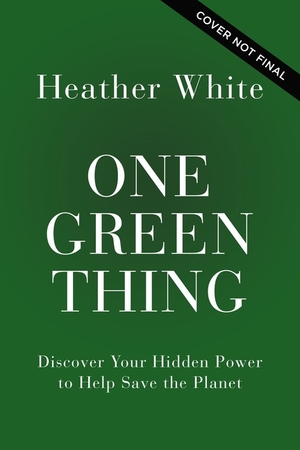 One Green Thing: Discover Your Hidden Power to Help Save the Planet by Heather Brandeis White