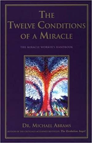 The Twelve Conditions of a Miracle: The Miracle Worker's Handbook by Michael Abrams