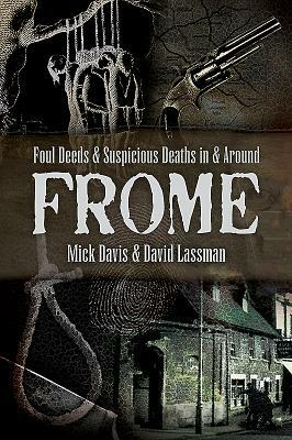 Foul Deeds and Suspicious Deaths in and Around Frome by David Lassman, Mick Davies