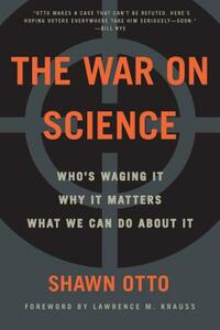 The War on Science: Who's Waging It, Why It Matters, What We Can Do about It by Shawn Lawrence Otto