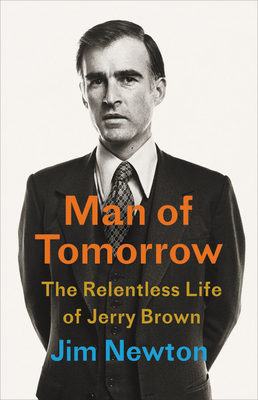 Man of Tomorrow: The Relentless Life of Jerry Brown by Jim Newton