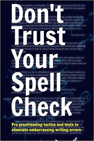 Don't Trust Your Spell Check: Pro Proofreading Tactics And Tests To Eliminate Embarrassing Writing Errors by Dean Evans