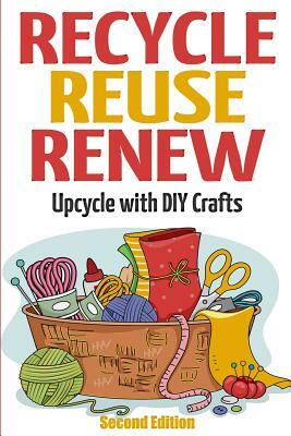 Recycle Reuse Renew: Upcycle With DIY Crafts by Mary Solomon