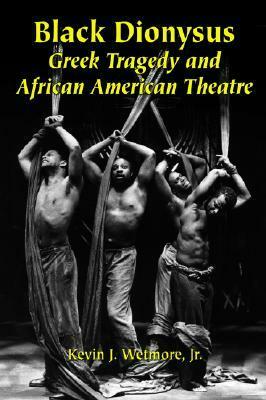Black Dionysus: Greek Tragedy and African American Theatre by Kevin J. Wetmore Jr.