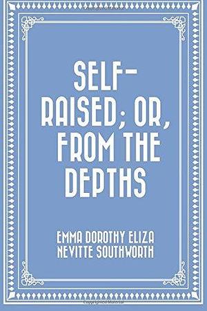 Self-Raised; Or, From the Depths by E.D.E.N. Southworth, E.D.E.N. Southworth