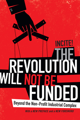 The Revolution Will Not Be Funded: Beyond the Non-Profit Industrial Complex by Incite! Women of Color Against Incite!