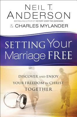 Setting Your Marriage Free: Discover and Enjoy Your Freedom in Christ Together by Charles Mylander, Neil T. Anderson