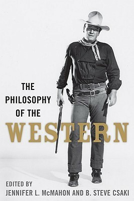 The Philosophy of the Western by Douglas J. Den Uyl, Shai Biderman, Jennifer L. McMahon, Richard Gaughran, David L. McNaron, Lindsey Collins, Ken Hada, Paul A. Cantor, B. Steve Csaki, Karen Hoffman, Aeon J. Skoble, Stephen J. Mexal, Daw-Nay Evans