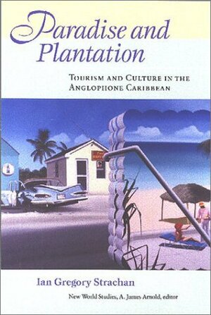 Paradise And Plantation: Tourism And Culture In The Anglophone Caribbean by Ian G. Strachan