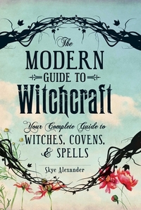 The Modern Guide to Witchcraft: Your Complete Guide to Witches, Covens, and Spells by Skye Alexander