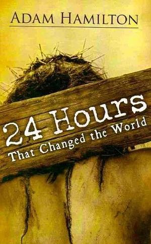 24 Hours That Changed the World by Adam Hamilton