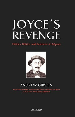 Joyce's Revenge: History, Politics, and Aesthetics in Ulysses by Andrew Gibson