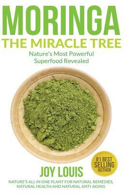 Moringa The Miracle Tree: Nature's Most Powerful Superfood Revealed, Nature's All In One Plant for Detox, Natural Weight Loss, Natural Health by Joy Louis