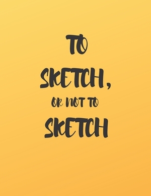 To Sketch, or Not to Sketch: A Book to Draw, Sketch, Doodle and Draft All Your Ideas, Concepts, Visions and Imaginations by Krisanto Studios