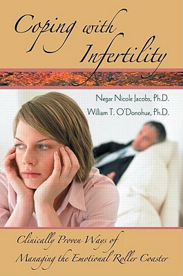 Coping with Infertility: Clinically Proven Ways of Managing the Emotional Roller Coaster by William T. O'Donohue, Negar Nicole Jacobs