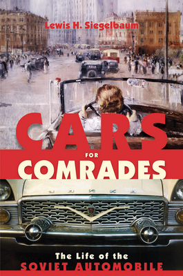 Cars for Comrades: The Life of the Soviet Automobile by Lewis H. Siegelbaum