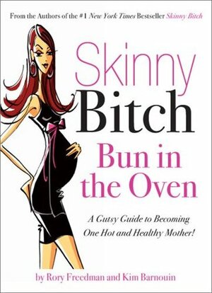 Skinny Bitch Bun in the Oven: A Gutsy Guide to Becoming One Hot (and Healthy) Mother! by Kim Barnouin, Rory Freedman