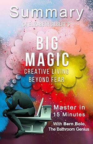 Big Magic: by Elizabeth Gilbert (Creative Living Beyond Fear) | A 15-Minute Summary by Bern Bolo