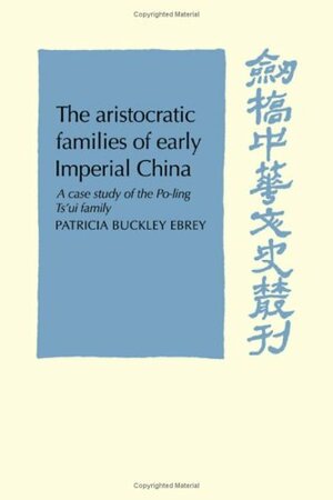 The Aristocratic Families Of Early Imperial China: A Case Study Of The Po Ling Ts`Ui Family by Patricia Buckley Ebrey