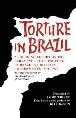 Torture in Brazil: A Shocking Report on the Pervasive Use of Torture by Brazilian Military Governments, 1964-1979, Secretly Prepared by t by Brazil Archdiocese of Sao Paulo, Catholic Church, Archdiocese of Sao Paulo