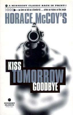 Kiss Tomorrow Goodbye by Horace McCoy