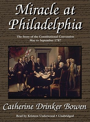 Miracle at Philadelphia: The Story of the Constitutional Convention, May to September 1787 by Catherine Drinker Bowen