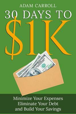 30 Days To $1K: Learn How to Control Your Money, Regain Your Freedom and Achieve Financial Contentment! by Adam Carroll