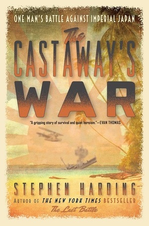The Castaway's War: One Man's Battle against Imperial Japan by Stephen Harding