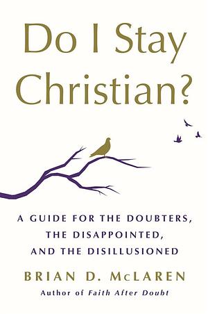 Do I Stay Christian?: A Guide for the Doubters, the Disappointed, and the Disillusioned by Brian D. McLaren