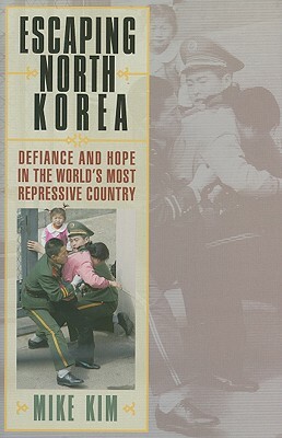 Escaping North Korea: Defiance and Hope in the World's Most Repressive Country by Mike Kim