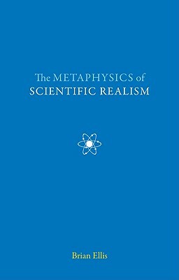 The Metaphysics of Scientific Realism by Brian Ellis
