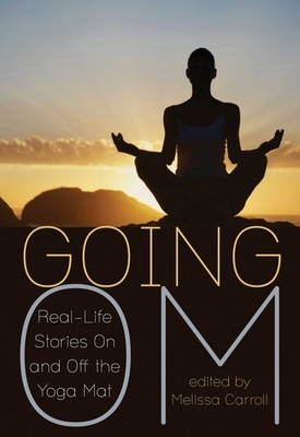 Going Om: Real-Life Stories on and Off the Yoga Mat by 