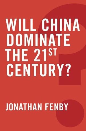 Will China Dominate the 21st Century by Jonathan Fenby