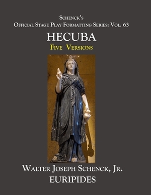 Schenck's Official Stage Play Formatting Series: Vol. 63 Euripides' HECUBA: Five Versions by Euripides