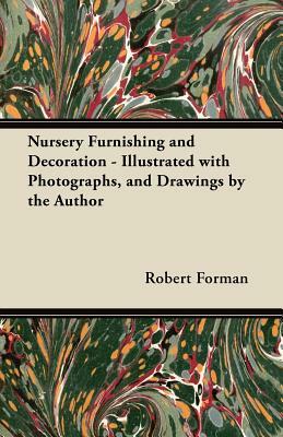 Nursery Furnishing and Decoration - Illustrated with Photographs, and Drawings by the Author by Robert Forman