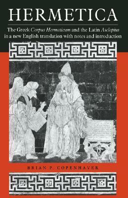 Hermetica: The Greek Corpus Hermeticum and the Latin Asclepius by Brian P. Copenhaver, Hermes Trismegistus