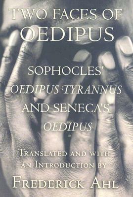 Two Faces of Oedipus: Sophocles' Oedipus Tyrannus and Seneca's Oedipus by Lucius Annaeus Seneca, Frederick Ahl, Sophocles