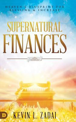 Supernatural Finances: Heaven's Blueprint for Blessing and Increase by Kevin L. Zadai