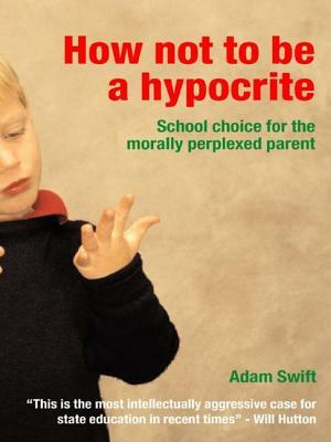 How Not to Be a Hypocrite: School Choice for the Morally Perplexed Parent by Adam Swift