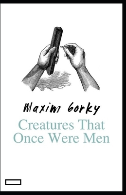 Creatures That Once Were Men annotated by Maxim Gorky