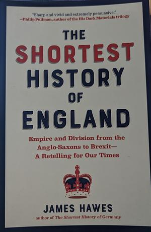 The Shortest History of England: Empire and Division from the Anglo-Saxons to Brexit by James Hawes