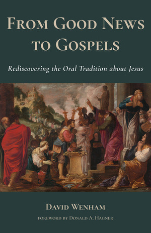 From Good News to Gospels: Rediscovering the Oral Tradition about Jesus by David Wenham, Donald A. Hagner