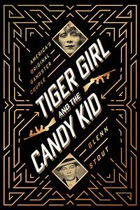 Tiger Girl and the Candy Kid: America's Original Gangster Couple by Glenn Stout